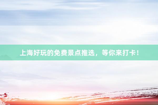 上海好玩的免费景点推选，等你来打卡！