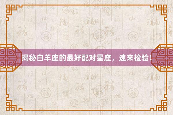 揭秘白羊座的最好配对星座，速来检验！