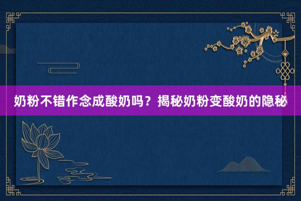 奶粉不错作念成酸奶吗？揭秘奶粉变酸奶的隐秘
